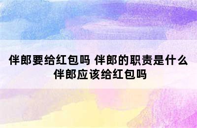 伴郎要给红包吗 伴郎的职责是什么 伴郎应该给红包吗